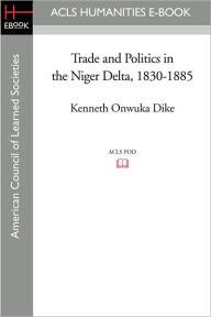 Title: Trade and Politics in the Niger Delta, 1830-1885, Author: Kenneth Onwuka Dike