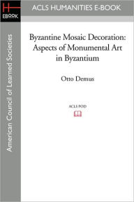 Title: Byzantine Mosaic Decoration: Aspects of Monumental Art in Byzantium, Author: Otto Demus