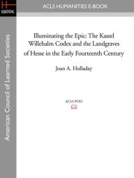 Title: Illuminating the Epic: The Kassel Willehalm Codex and the Landgraves of Hesse in the Early Fourteenth Century, Author: Joan a. Holladay