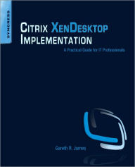 Title: Citrix XenDesktop Implementation: A Practical Guide for IT Professionals, Author: Gareth R. James