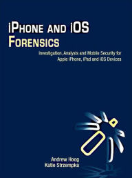Title: iPhone and iOS Forensics: Investigation, Analysis and Mobile Security for Apple iPhone, iPad and iOS Devices, Author: Andrew Hoog