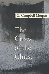 Title: The Crises of the Christ, Author: G Campbell Morgan