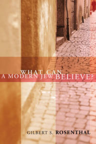 Title: What Can a Modern Jew Believe?, Author: Gilbert S Rosenthal