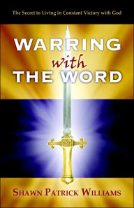 Warring with the Word: The Secret to Living in Constant Victory with God!
