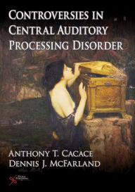 Title: Controversies in Central Auditory Processing Disorder, Author: Anthony Cacace