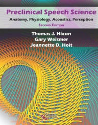 Title: Preclinical Speech Science: Anatomy, Physiology, Acoustics, and Perception / Edition 2, Author: Thomas Hixon