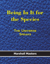 Title: Being In It for the Species: The Universe Speaks (Hard Cover), Author: Masters Marshall