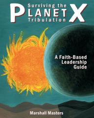 Title: Surviving the Planet X Tribulation: A Faith-Based Leadership Guide, Author: Marshall Masters