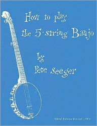 Title: How to Play the 5-String Banjo: A Manual for Beginners, Author: Pete Seeger