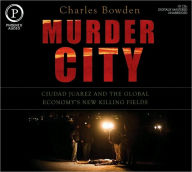 Murder City: Ciudad Juárez and the Global Economy's New Killing Fields