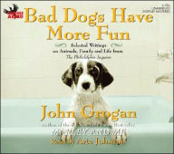 Title: Bad Dogs Have More Fun: Selected Writings on Family, Animals, and Life from The Philadelphia Inquirer, Author: John Grogan