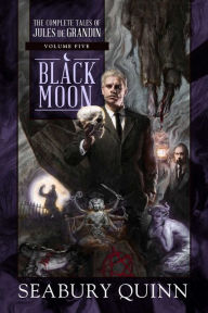 Title: Black Moon: The Complete Tales of Jules de Grandin, Volume Five, Author: Seabury Quinn