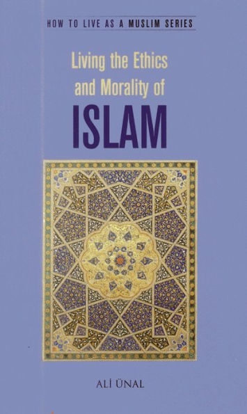 Living the Ethics and Morality of Islam: How to Live As A Muslim