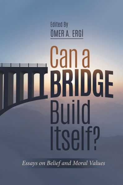 Can a Bridge Build Itself?: Essays on Belief and Moral Values