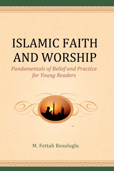 Islamic Faith and Worship: Fundamentals of Belief and Practice for Young Readers