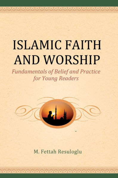 Islamic Faith and Worship: Fundamentals of Belief and Practice for Young Readers