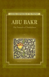 Title: Abu Bakr: The Pinnacle of Truthfulness, Author: Resit Haylamaz