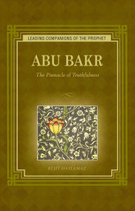Title: Abu Bakr: The Pinnacle of Truthfulness, Author: Resit Haylamaz