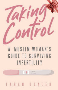 Title: Taking Control: A Muslim Woman's Guide to Surviving Infertility, Author: Farah Dualeh