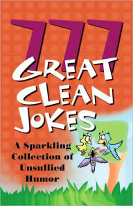 777 Great Clean Jokes: A Sparkling Collection of Unsullied Humor