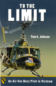 Title: To the Limit: An Air Cav Huey Pilot in Vietnam, Author: Tom A. Johnson