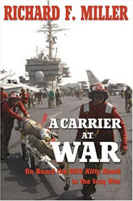 Title: A Carrier at War: On Board the USS Kitty Hawk in the Iraq War, Author: Richard F. Miller