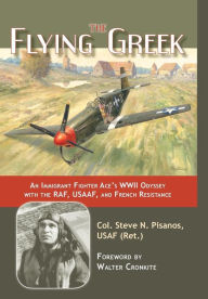 Title: The Flying Greek: An Immigrant Fighter Ace's WWII Odyssey with the RAF, USAAF, and French Resistance, Author: Col Steven N. Pisanos