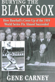 Title: Burying the Black Sox: How Baseball's Cover-Up of the 1919 World Series Fix Almost Succeeded, Author: Gene Carney
