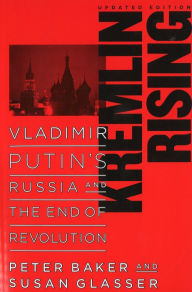 Title: Kremlin Rising: Vladimir Putin's Russia and the End of Revolution, Updated Edition, Author: Peter Baker