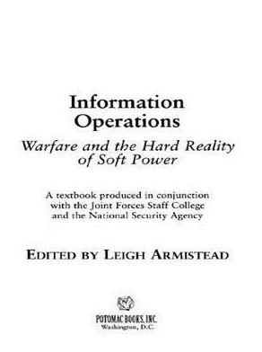 Information Operations: Warfare and the Hard Reality of Soft Power