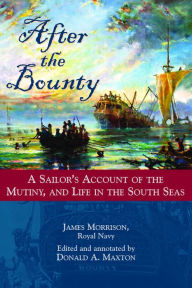 Title: After the Bounty: A Sailor's Account of the Mutiny, and Life in the South Seas, Author: James Morrison
