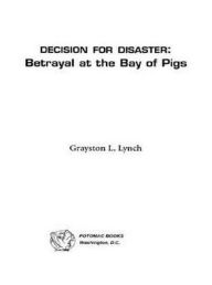 Title: Decision for Disaster: Betrayal at the Bay of Pigs, Author: Grayston L. Lynch