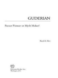 Title: Guderian: Panzer Pioneer or Myth Maker?, Author: Russell Hart