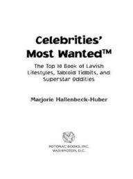 Title: Celebrities' Most Wanted: The Top 10 Book of Lavish Lifestyles, Tabloid Tidbits, and Other Superstar Oddities, Author: Marjorie Hallenbeck-Huber