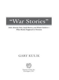 Title: War Stories: False Atrocity Tales, Swift Boaters, and Winter Soldiers--What Really Happened in Vietnam, Author: Gary Kulik