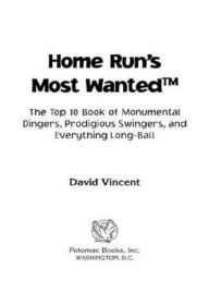 Title: Home Run's Most Wanted: The Top 10 Book of Monumental Dingers, Prodigious Swingers, and Everything Long-Ball, Author: David Vincent