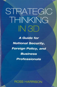 Title: Strategic Thinking in 3D: A Guide for National Security, Foreign Policy, and Business Professionals, Author: Ross Harrison