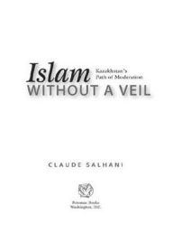 Title: Islam Without a Veil: Kazakhstan's Path of Moderation, Author: Claude Salhani