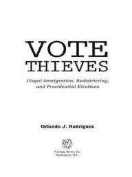 Title: Vote Thieves: Illegal Immigration, Redistricting, and Presidential Elections, Author: Orlando J. Rodriguez