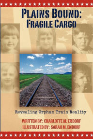 Title: Plains Bound: Fragile Cargo: Revealing Orphan Train Reality, Author: Charlotte M. Endorf