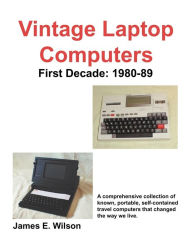 Title: Vintage Laptop Computers: First Decade: 1980-89, Author: James E Wilson