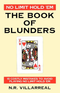 Title: No Limit Hold 'Em: The Book of Blunders - 15 COSTLY MISTAKES TO AVOID WHILE PLAYING NO LIMIT TEXAS HOLD 'EM, Author: N R Villarreal