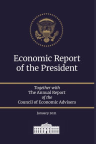 Title: Economic Report of the President 2021: Together with The Annual Report of the Council of Economic Advisers January 2021, Author: Council of Economic Advisers