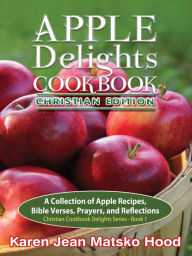 Title: Apple Delights Cookbook, Christian Edition, Author: Karen Jean Matsko Hood