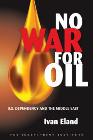 Title: No War for Oil: U.S. Dependency and the Middle East, Author: Ivan Eland