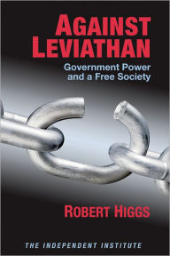 Title: Against Leviathan: Government Power and a Free Society, Author: Robert Higgs