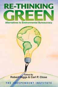Title: Re-Thinking Green: Alternatives to Environmental Bureaucracy, Author: Robert Higgs