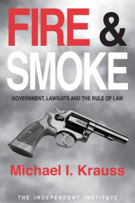 Title: Fire & Smoke: Government, Lawsuits, and the Rule of Law, Author: Michael I. Krauss