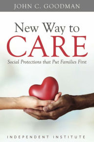 Title: New Way to Care: Social Protections that Put Families First, Author: John C. Goodman