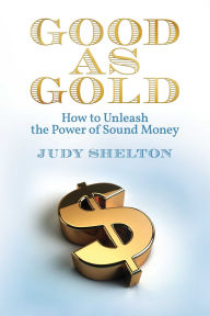 Title: Good as Gold: How to Unleash the Power of Sound Money, Author: Judy Shelton